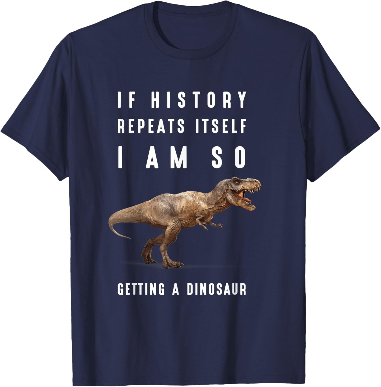 If History Repeats Itself I Am I'm So Getting a Dinosaur T-Shirt - T-Shirt | Navy