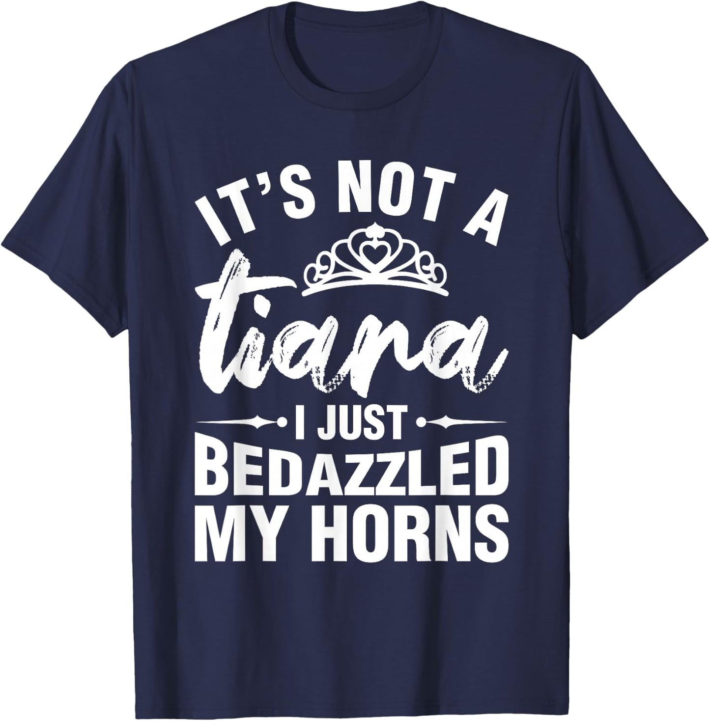 Not A Tiara I Simply Bedazzled My Horns Funny Shirts Sarcasm T-Shirt - T-Shirt | Navy