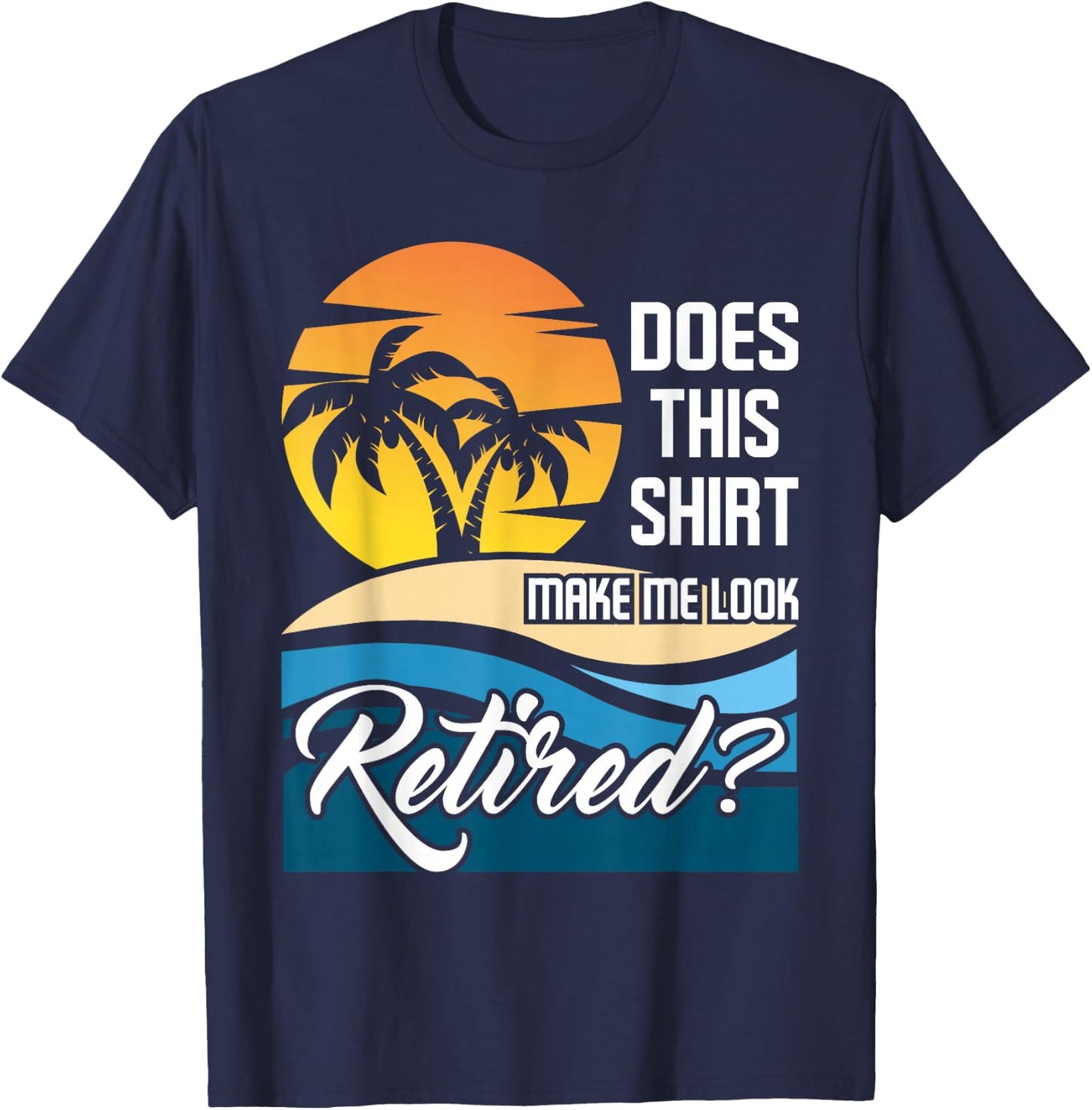 Does This Shirt Make Me Look Retired - Retirement Retiree T-Shirt - T-Shirt | Navy