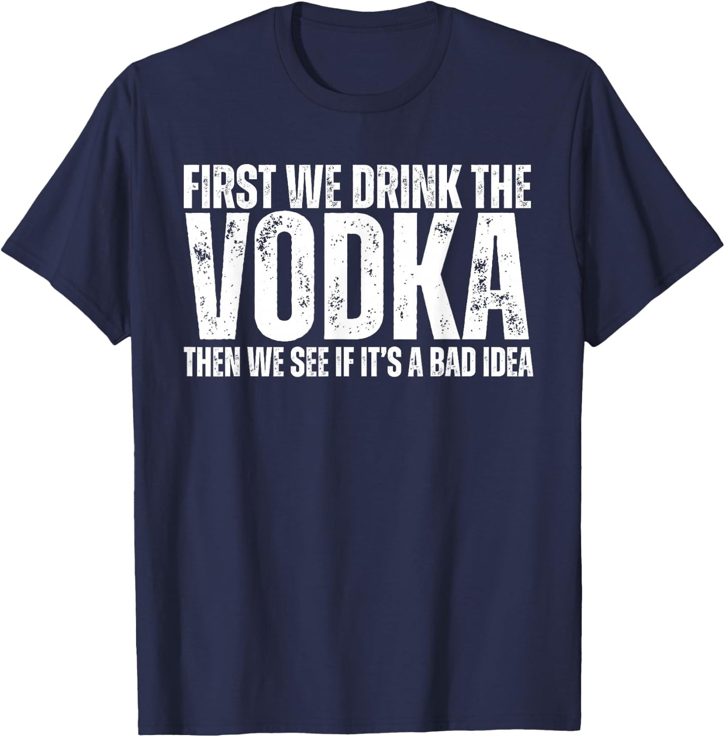 First We Drink The Vodka Then We See If It's A Bad Idea T-Shirt - T-Shirt | Navy