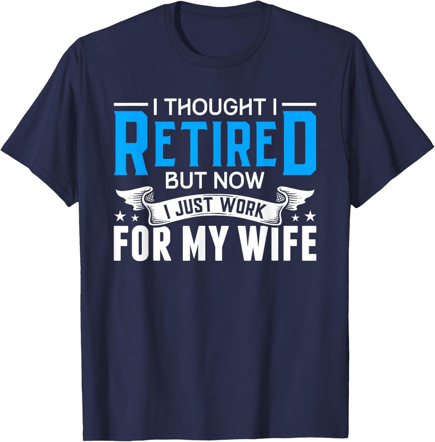 I Thought I Retired But Now I Just Work For My Wife Retired T-Shirt - T-Shirt | Navy