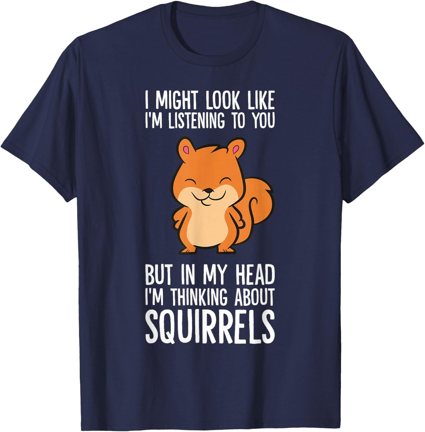I Might Look Like I'm Listening I'm Thinking About Squirrels T-Shirt - T-Shirt | Navy