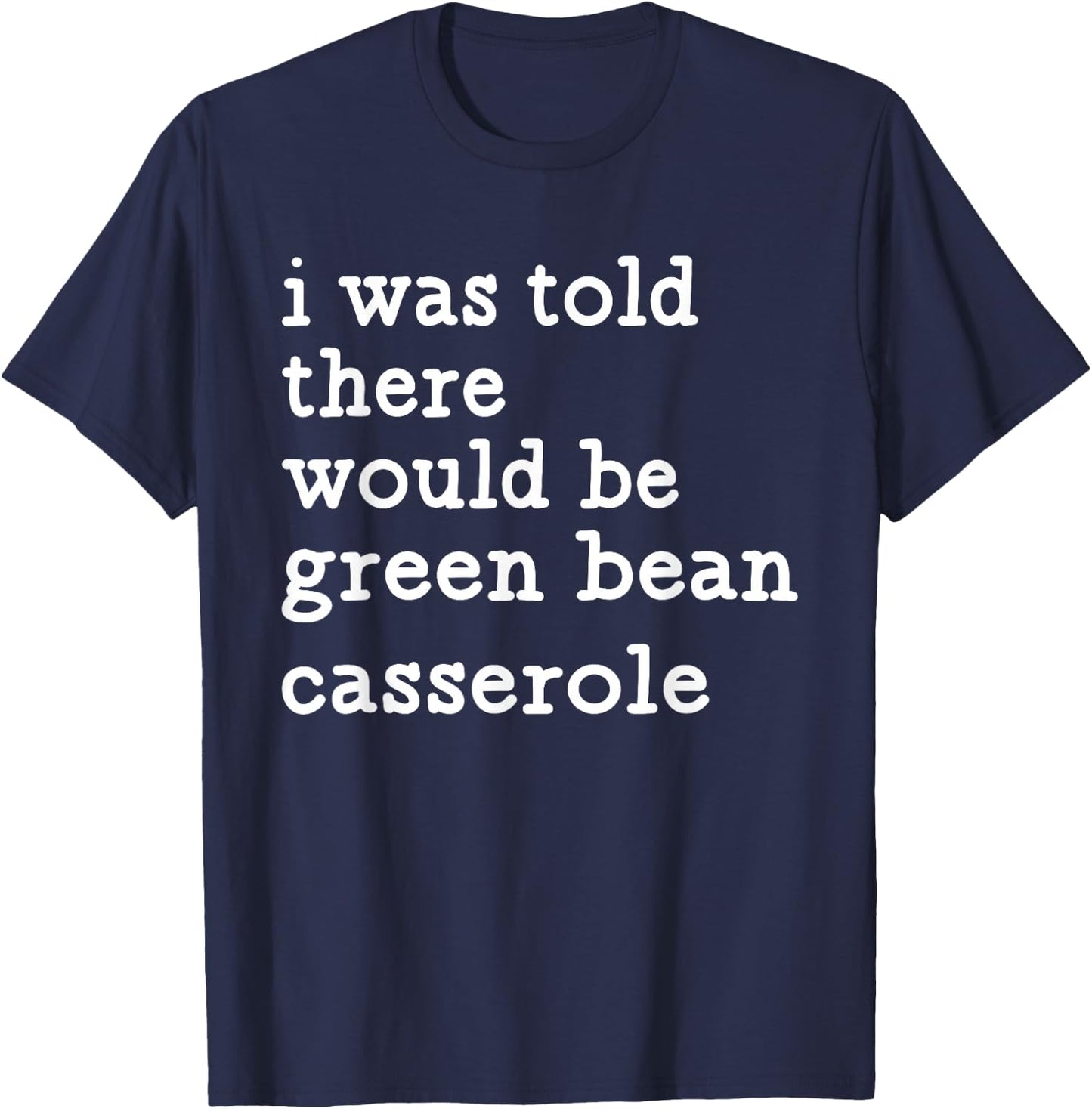 I was Told There Would Be Green Bean Casserole T-Shirt - T-Shirt | Navy