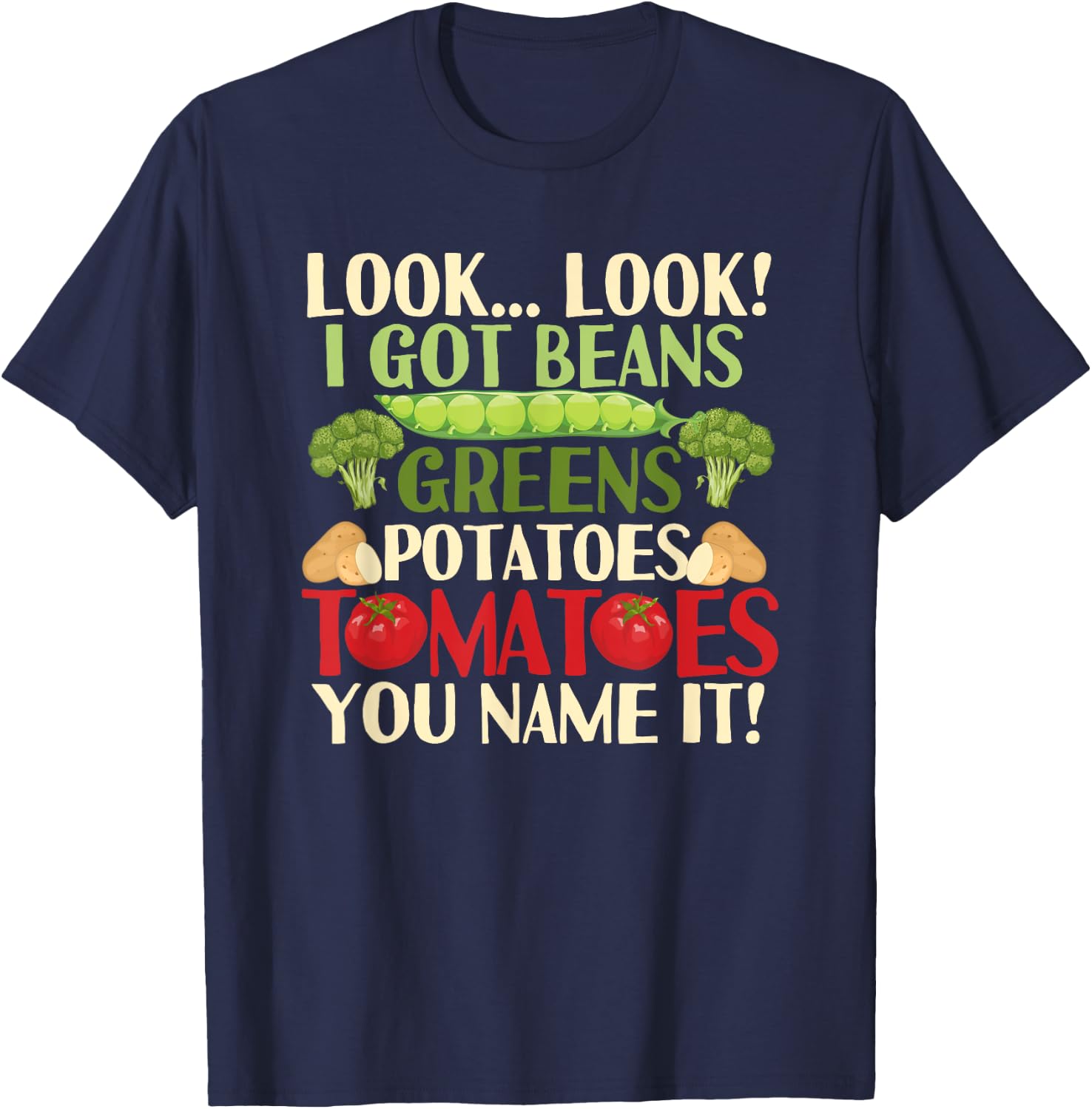 Look Look I Got Beans Greens Potatoes Tomatoes You Name It T-Shirt - T-Shirt | Navy