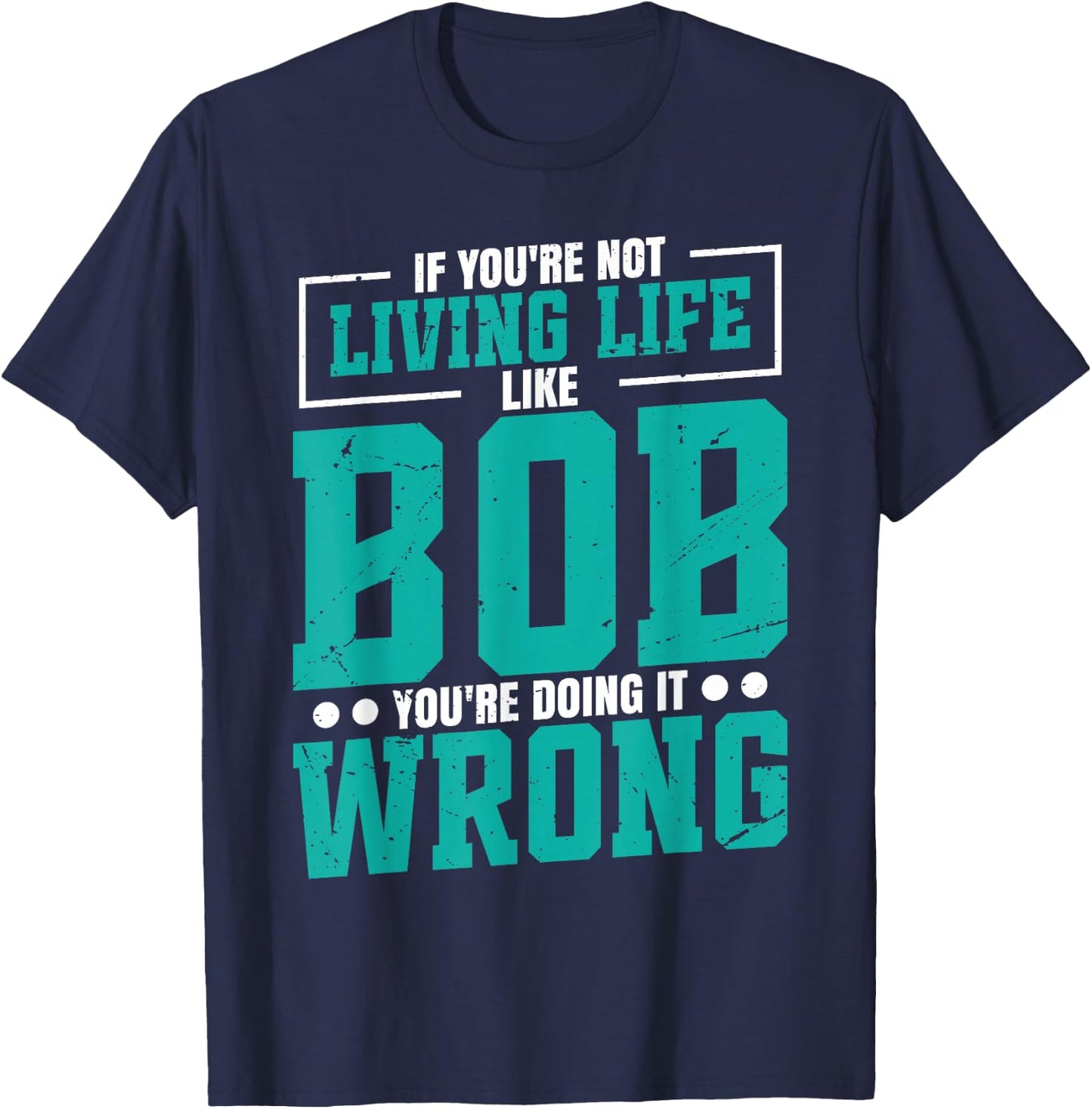 Name Bob Birthday Funny Living Life Live Bob T-Shirt - T-Shirt | Navy
