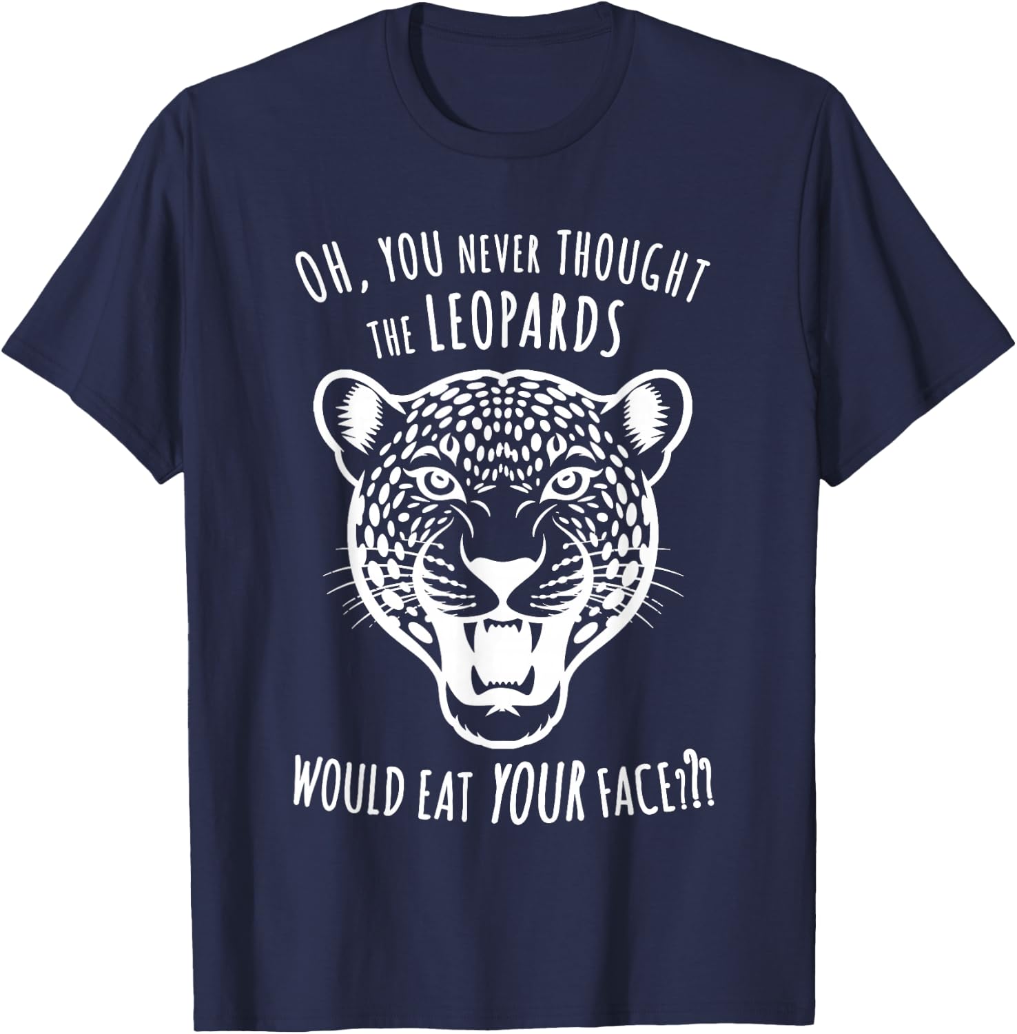 Oh You Never Thought the Leopards Would Eat Your Face Funny T-Shirt - T-Shirt | Navy