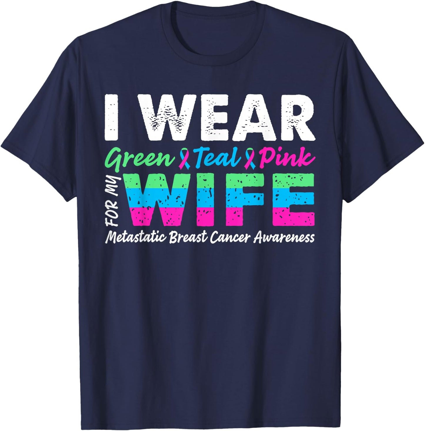 Metastatic Breast Cancer I Wear Green Teal Pink For Wife T-Shirt - T-Shirt | Navy