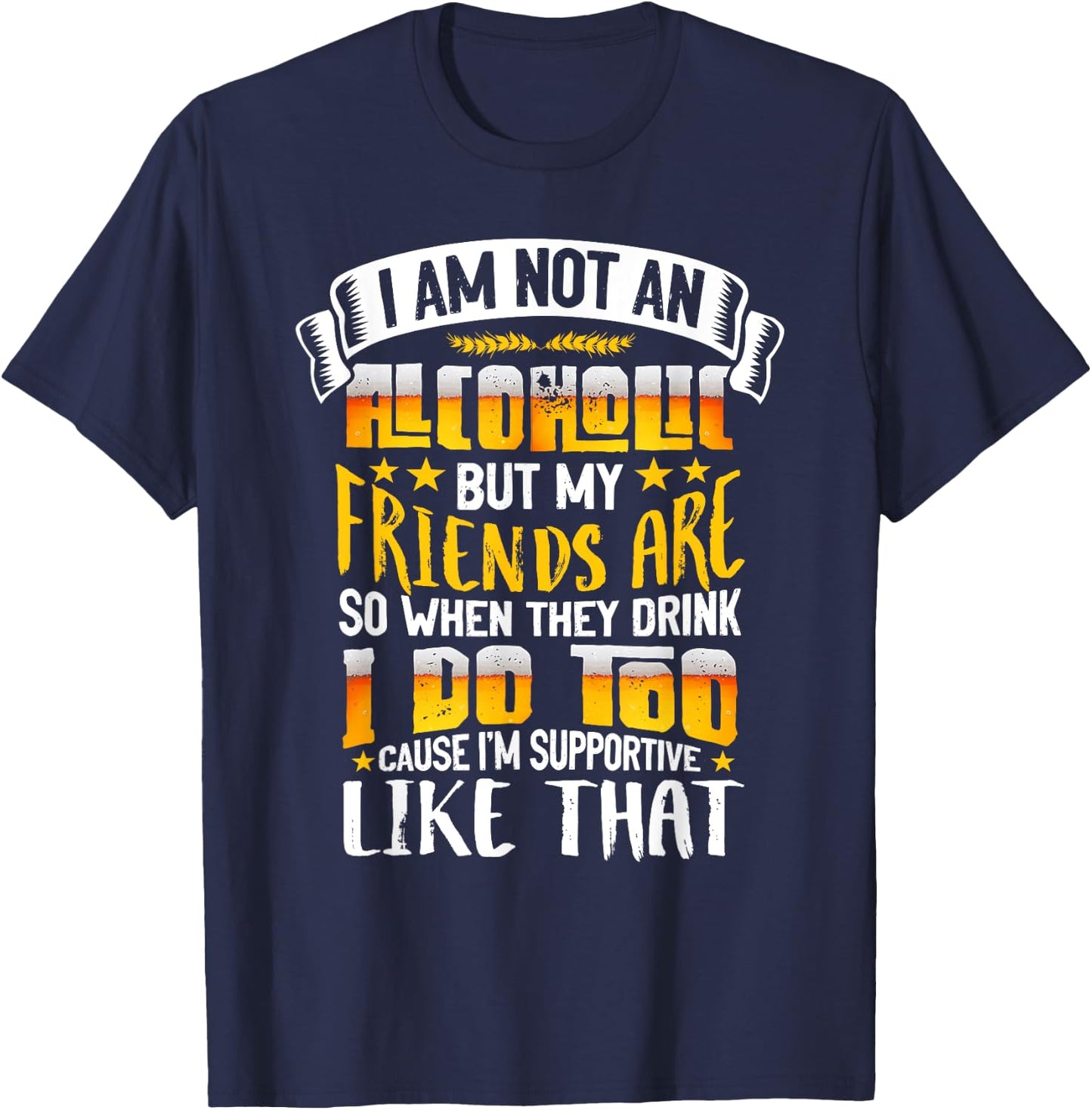 I Am Not An Alcoholic But My Friends Are So I Supportive T-Shirt - T-Shirt | Navy