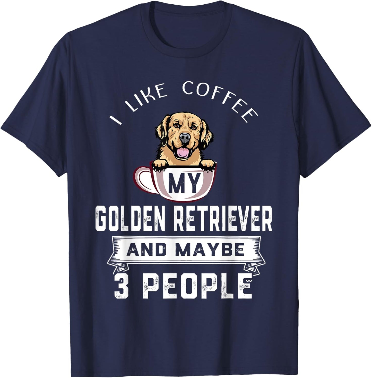 I Like My Dog Coffee Golden Retriever Dog Maybe 3 People T-Shirt - T-Shirt | Navy