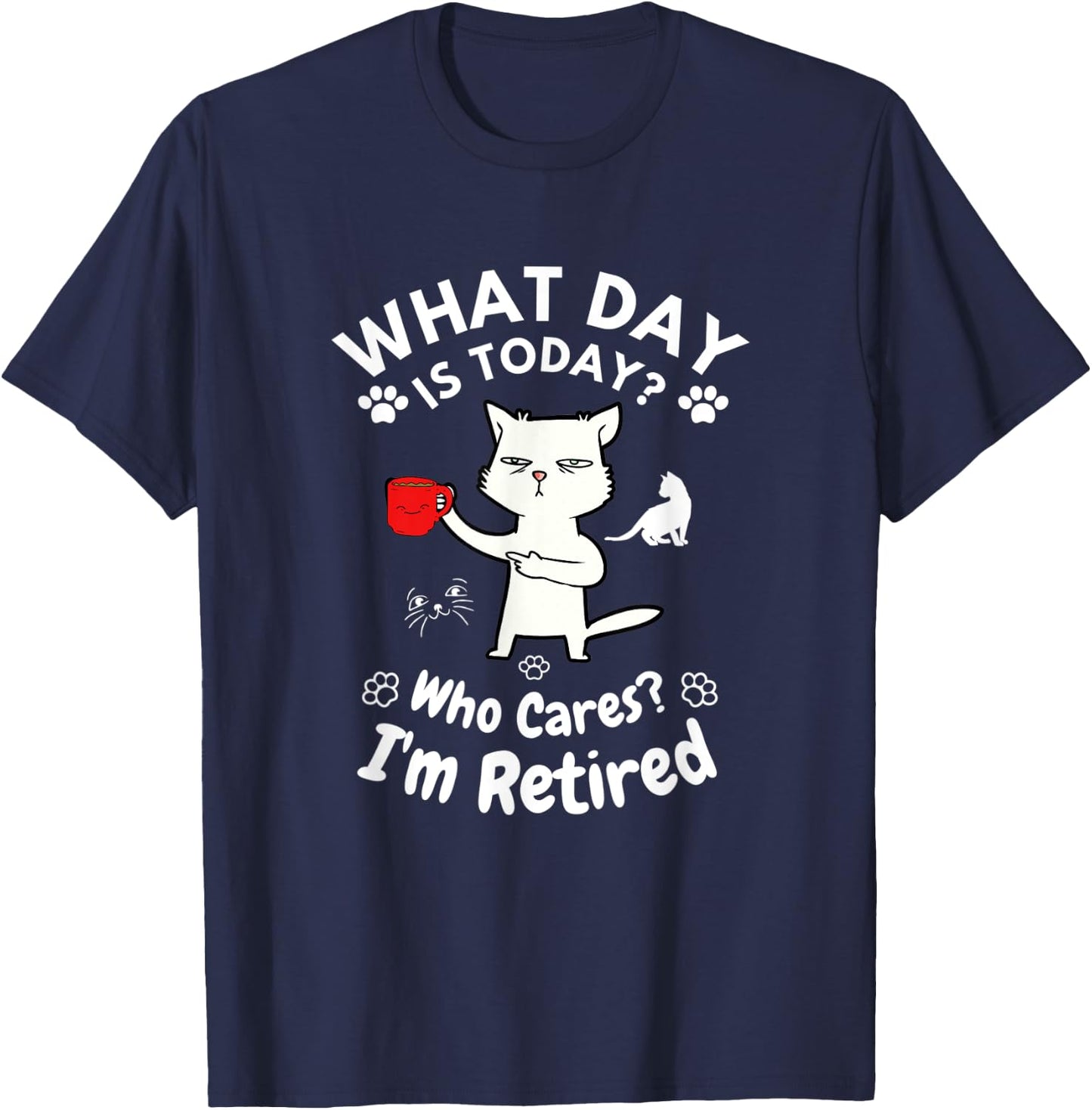 What Day Is Today Who Cares I'm Retired, Funny Cat Women T-Shirt - T-Shirt | Navy