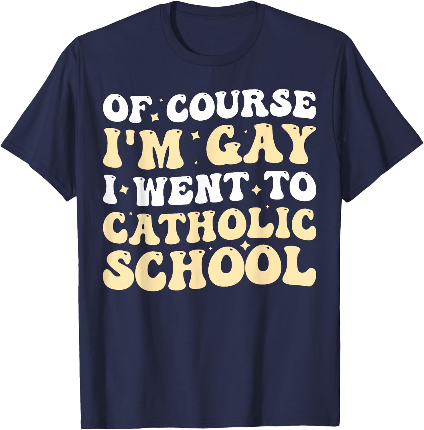 Of Course I'm Gay I Went To Catholic School T-Shirt - T-Shirt | Navy