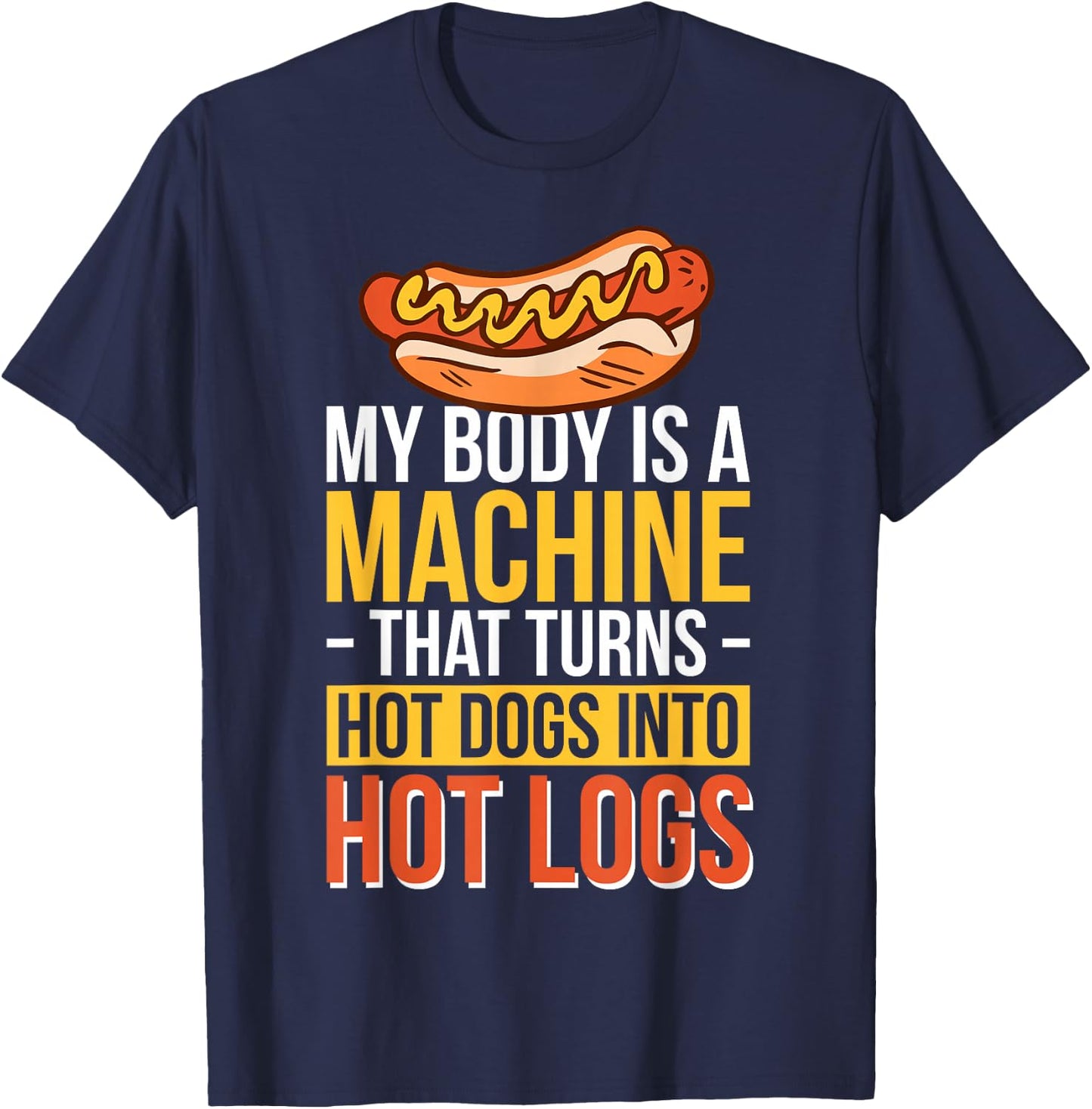 My Body Is A Machine That Turns Hot Dogs Into Hot Logs T-Shirt - T-Shirt | Navy