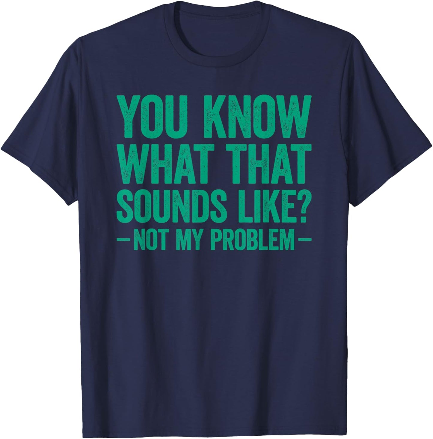 You Know What that Sounds Like Not My Problem T-Shirt - T-Shirt | Navy