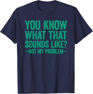 You Know What that Sounds Like Not My Problem T-Shirt - T-Shirt | Navy