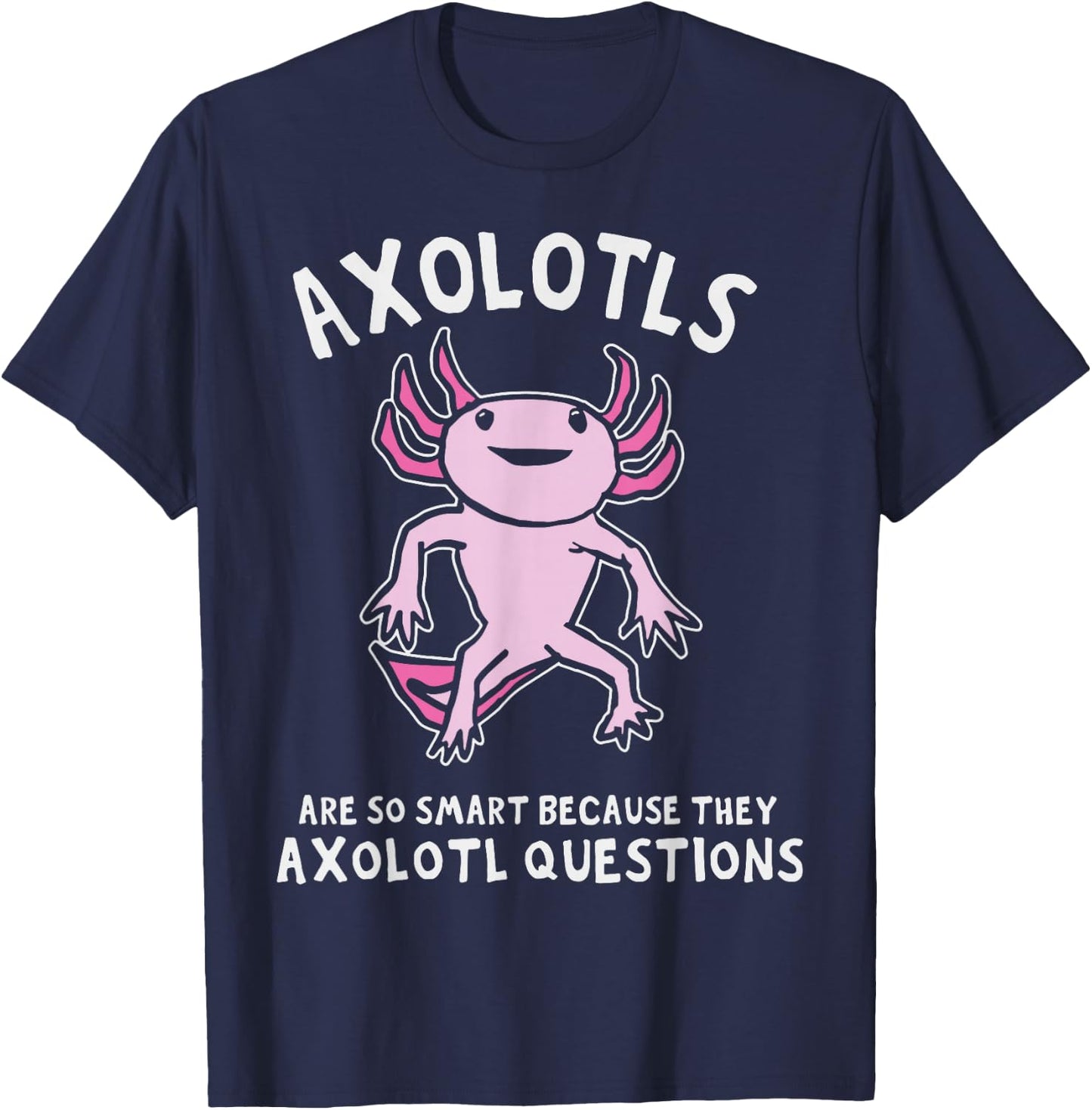 Axolotls So Smart Because They Axolotl Questions T-Shirt - T-Shirt | Navy