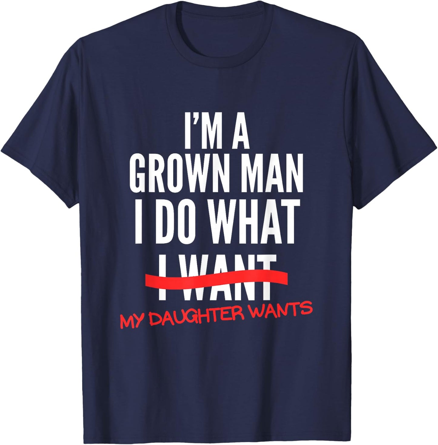 I'm A Grown Man I Do What My Daughter Wants Funny Dad Father T-Shirt - T-Shirt | Navy