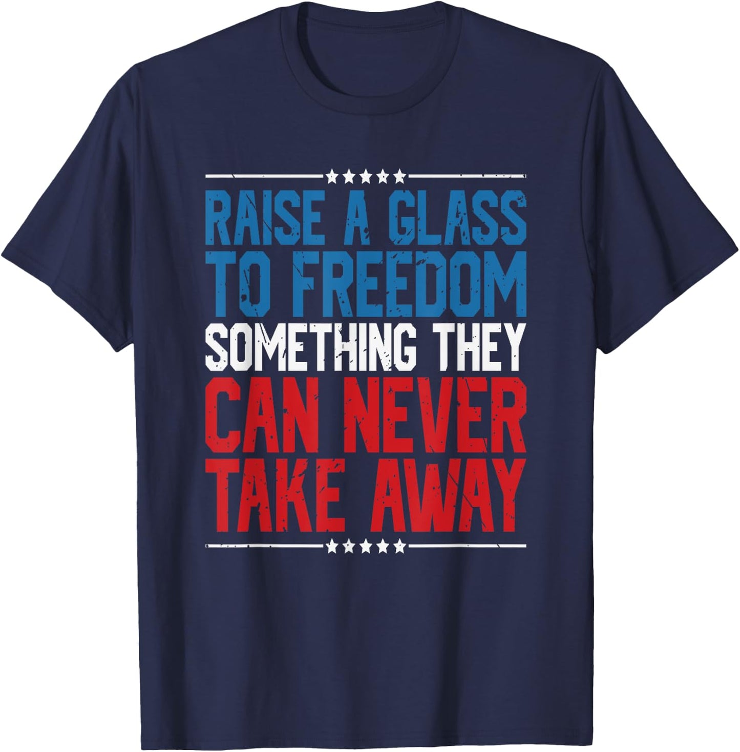 Raise A Glass To Freedom Something They Can Never Take Away T-Shirt - T-Shirt | Navy