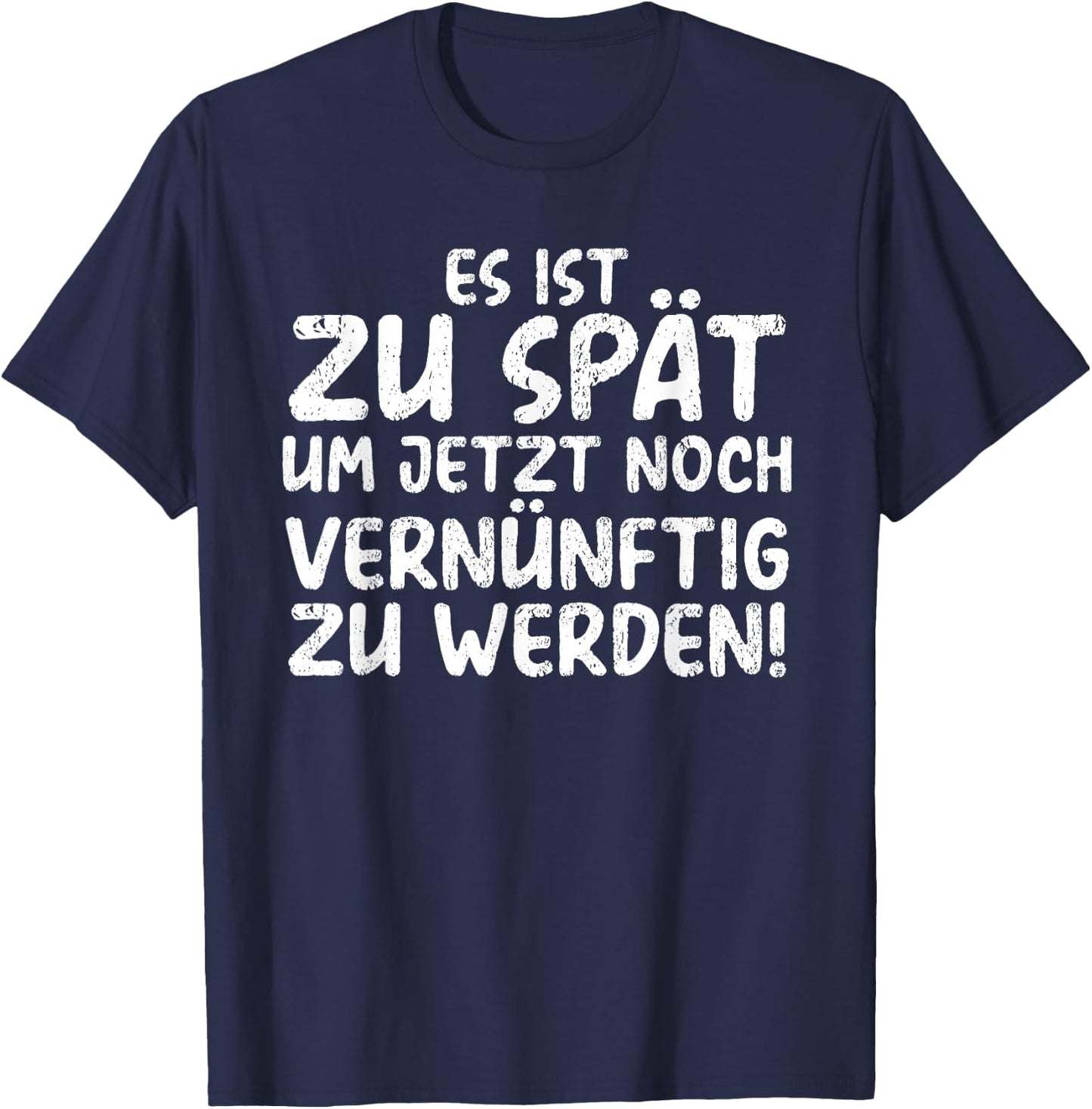 Es Ist Zu Spät Um Jetzt Noch Vernünftig Zu Werden T-Shirt - T-Shirt | Navy