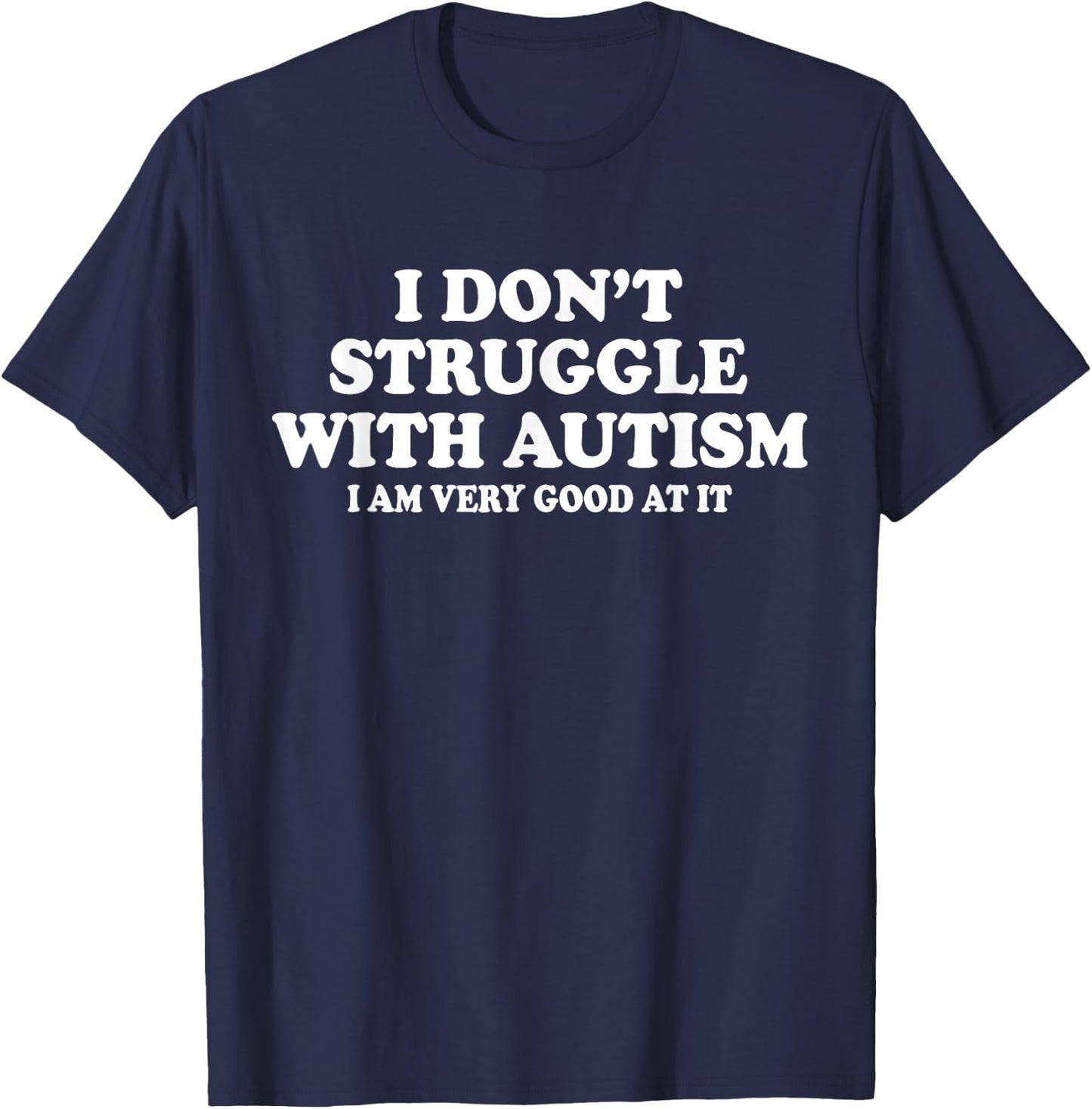 I Don't Struggle With Autism I Am Very Good At It T-Shirt - T-Shirt | Navy