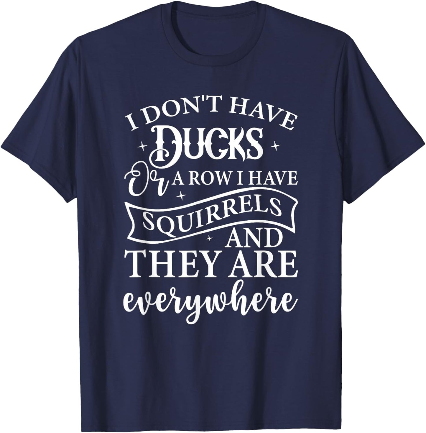I Don't Have Ducks or A Row I Have Squirrels Everywhere T-Shirt - T-Shirt | Navy