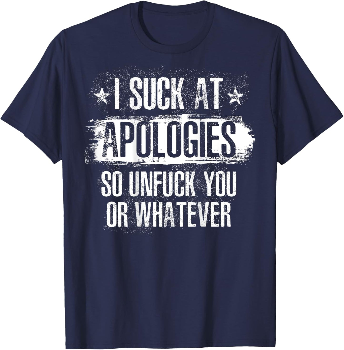 I Suck At Apologies So Unfuck You or Whatever Funny Sarcasm T-Shirt - T-Shirt | Navy