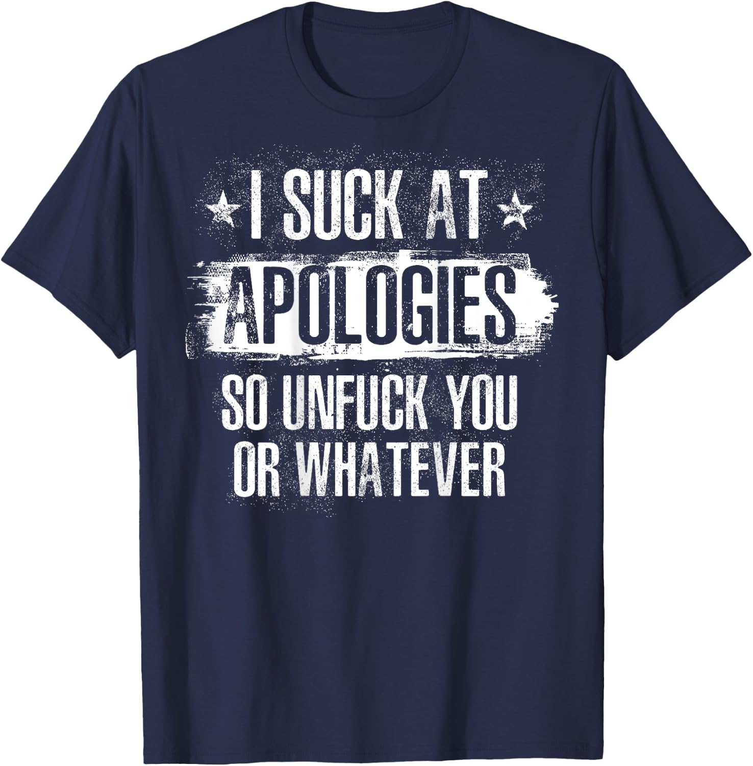 I Suck At Apologies So Unfuck You or Whatever Funny Sarcasm T-Shirt - T-Shirt | Navy