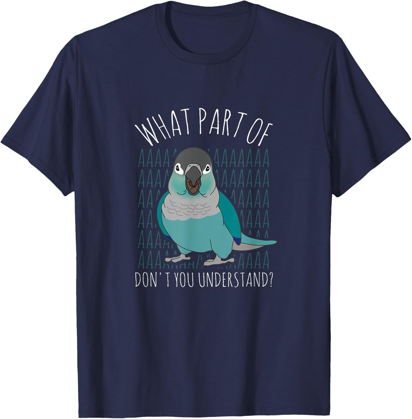 What Part of AAAAA Don't you understand Turquoise Conure T-Shirt - T-Shirt | Navy