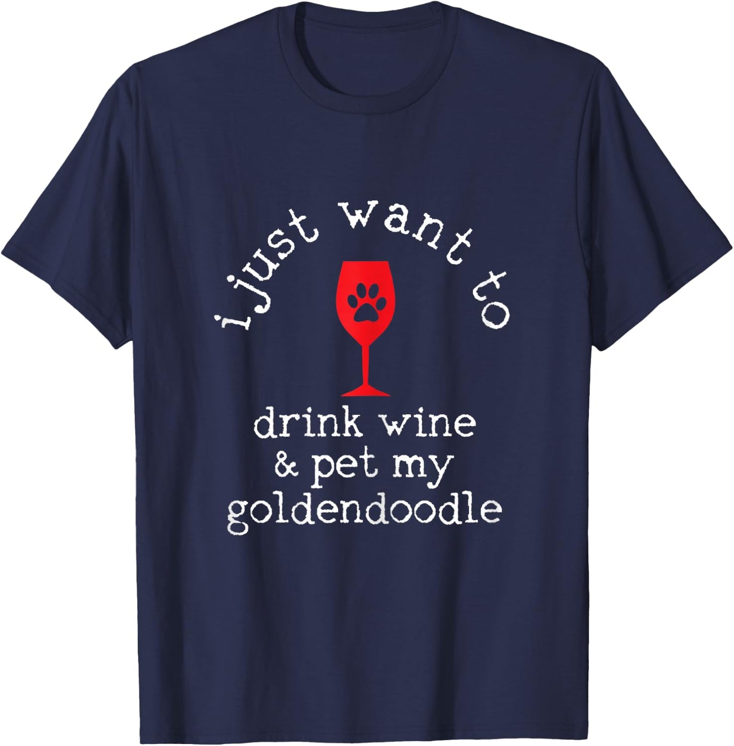 I Just Want To Drink Wine And Pet My Goldendoodle Funny Gift T-Shirt - T-Shirt | Navy