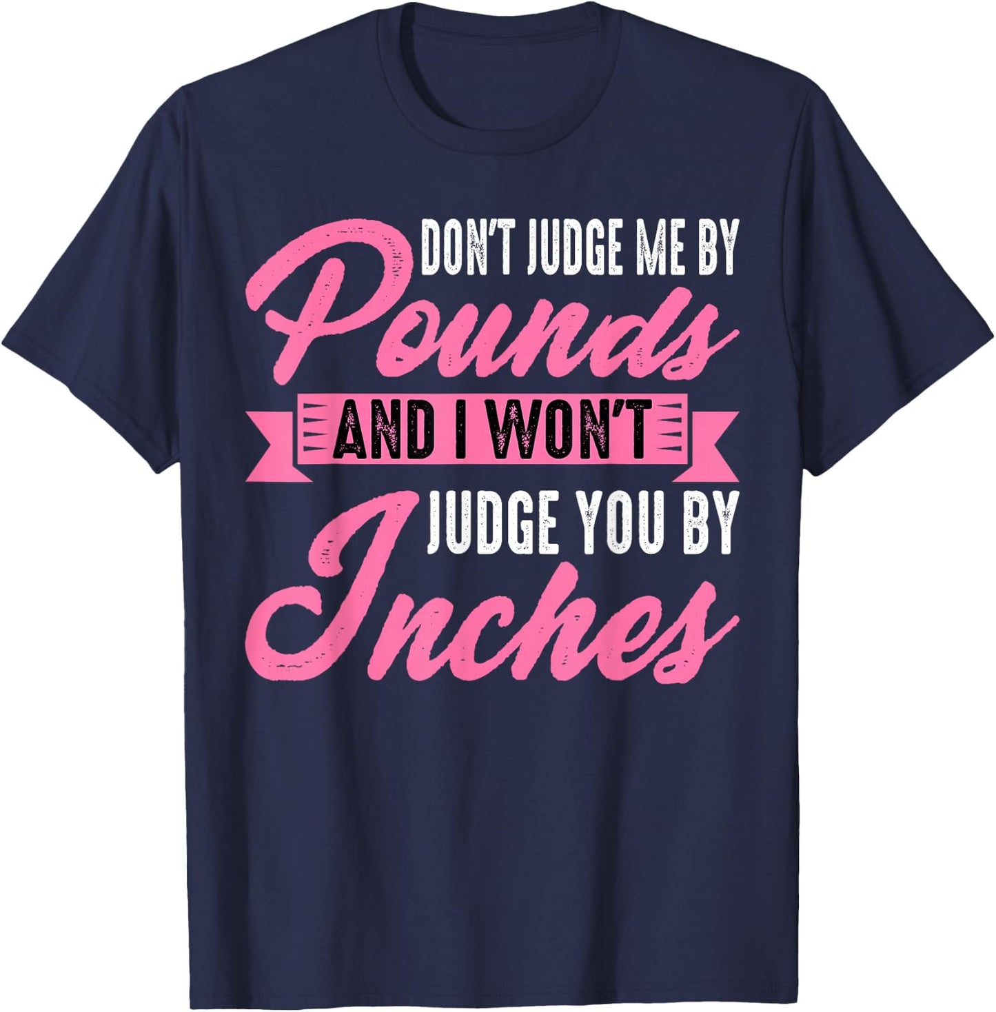Don't Judge Me By Pounds And I Won't Judge You By Inches T-Shirt - T-Shirt | Navy
