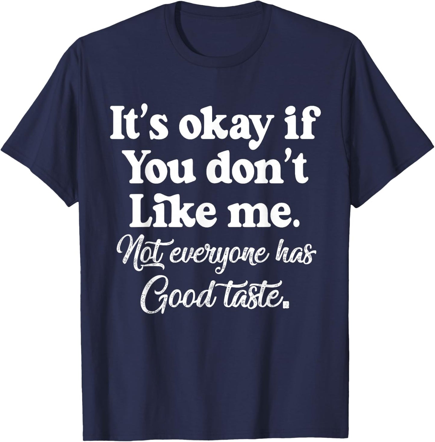 It's Okay If You Don't Like Me. Not Everyone has Good Taste T-Shirt - T-Shirt | Navy