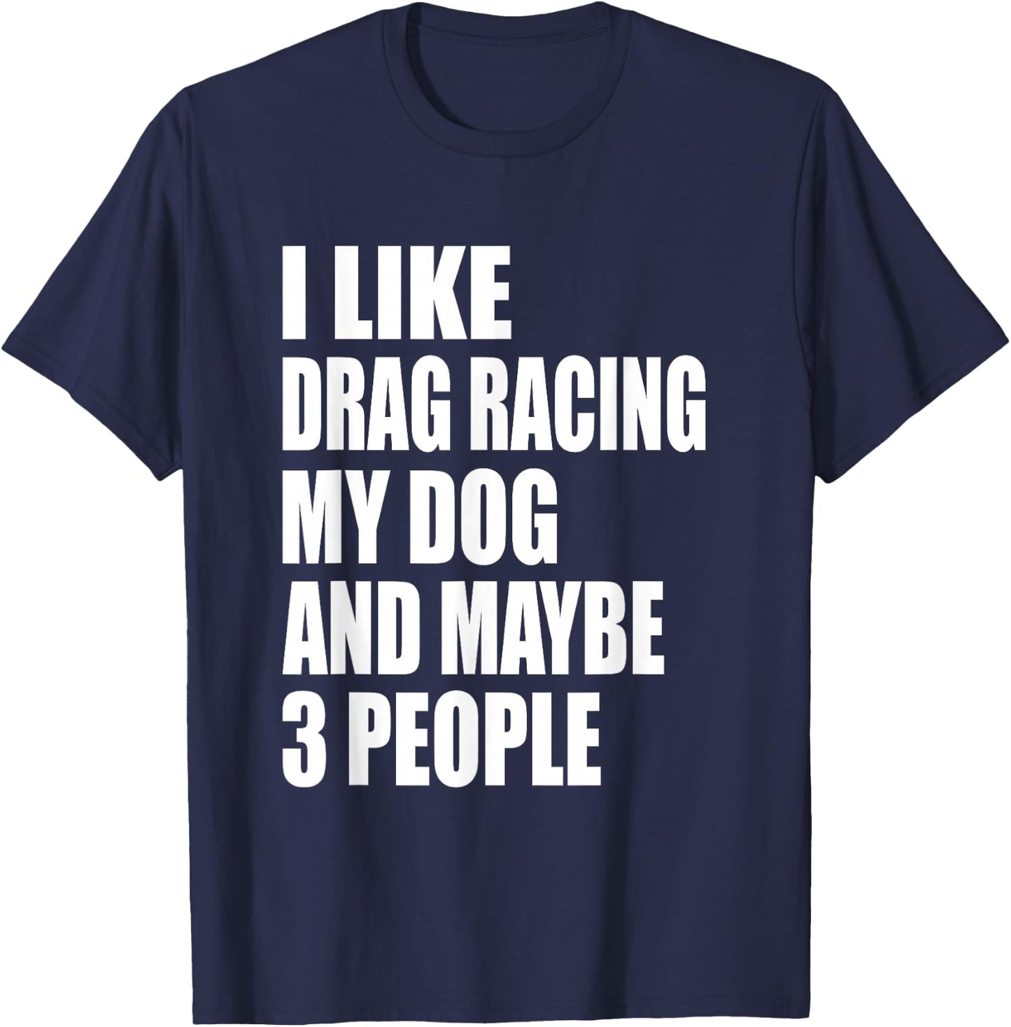 I Like Drag Racing My Dog & Maybe 3 People Drag Racing Men Women T-Shirt - T-Shirt | Navy