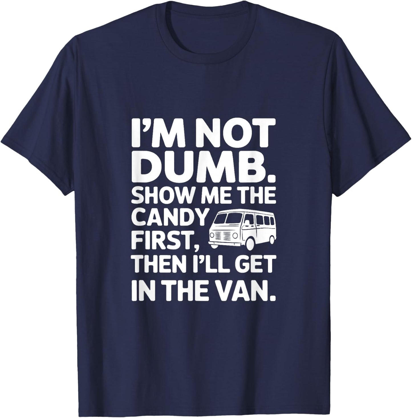 I'm Not Dumb Show Me The Candy First Then I'll Get In Van T-Shirt - T-Shirt | Navy