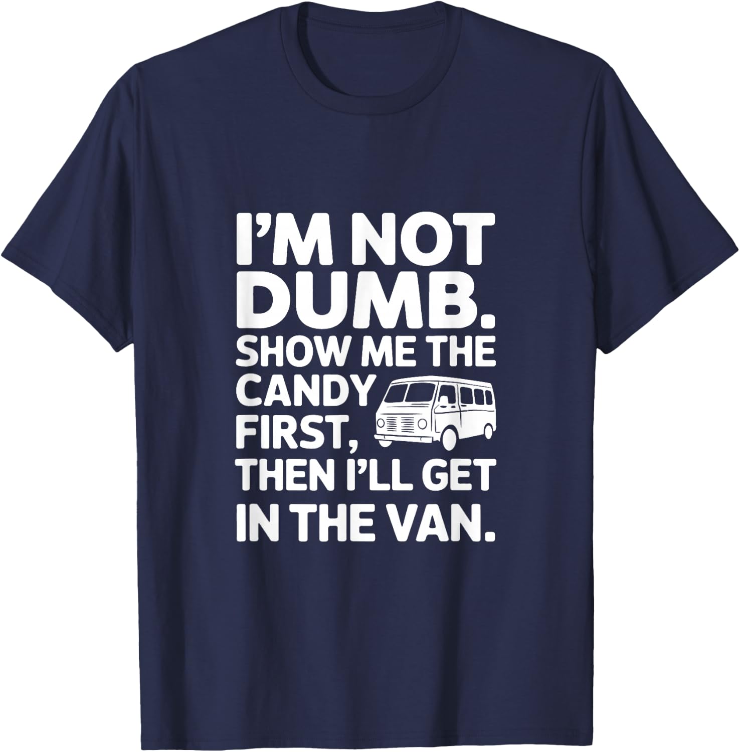 I'm Not Dumb Show Me The Candy First Then I'll Get In Van T-Shirt - T-Shirt | Navy