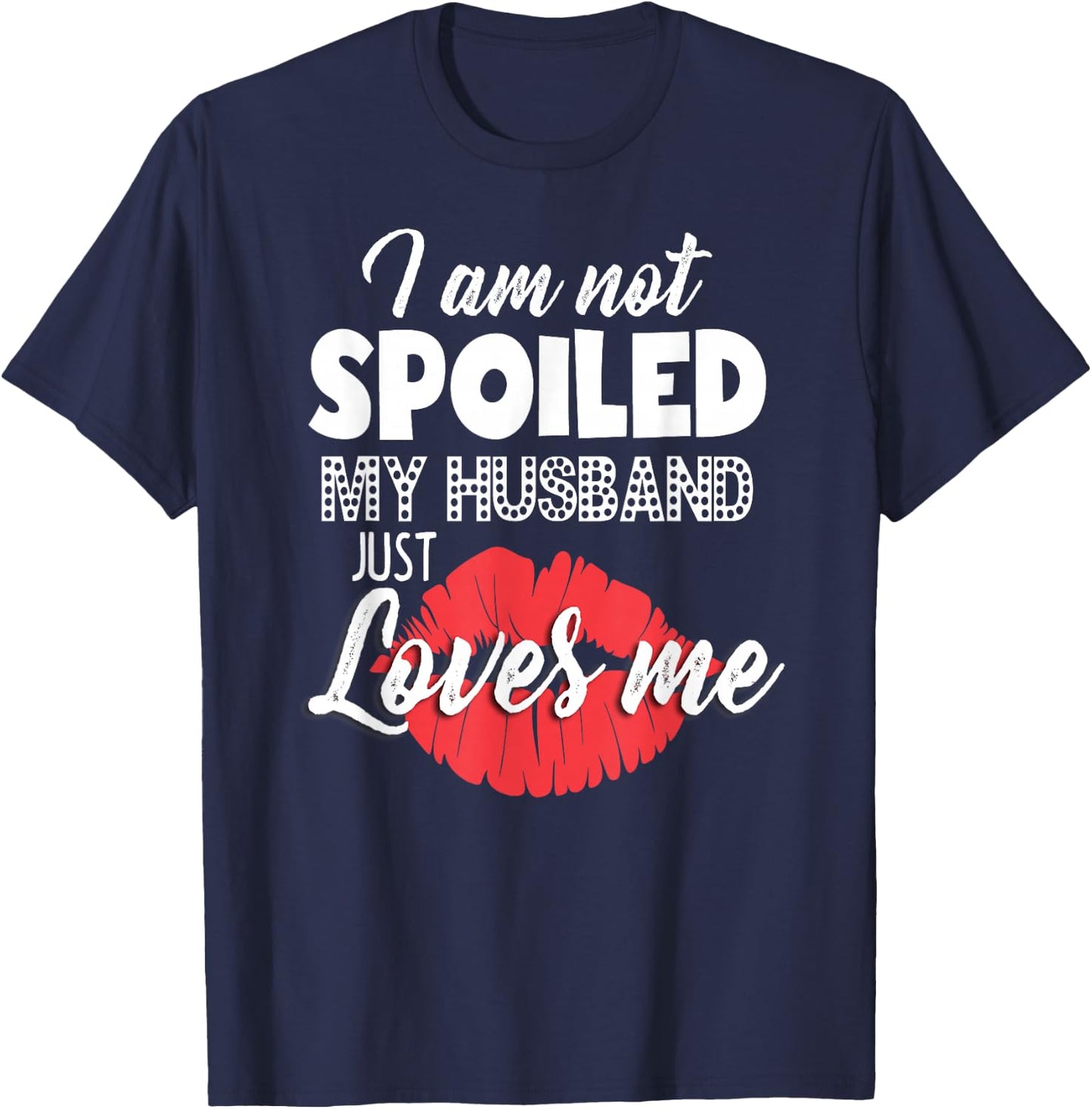 Funny Wife I'm Not Spoiled My Husband Just Loves Me T-Shirt - T-Shirt | Navy