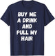 Buy Me a Drink and Pull My Hair Alcohol Sexy T-Shirt - T-Shirt | Navy