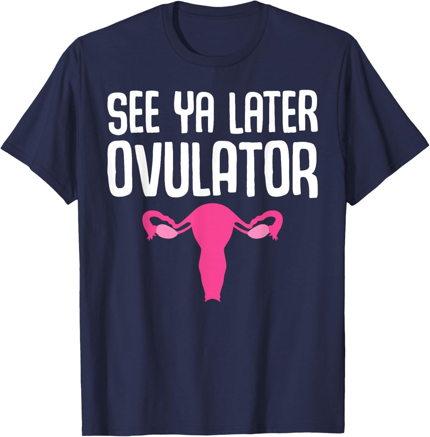 Funny Hysterectomy Design See Ya Later Ovulator T-Shirt - T-Shirt | Navy