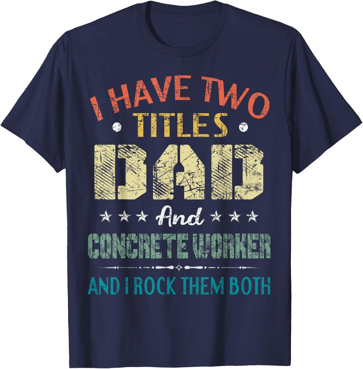 I Have Two Titles Dad And CONCRETE WORKER Fathers Day Gift T-Shirt - T-Shirt | Navy
