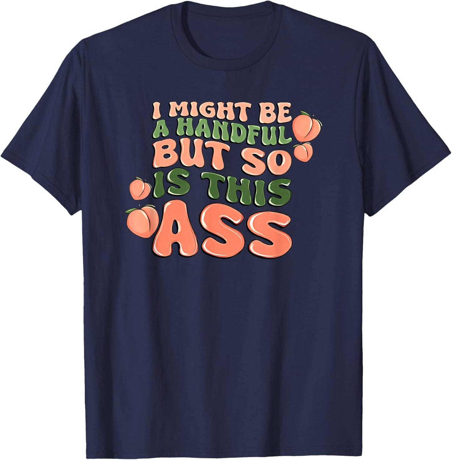 I Might Be a Handful but So is This Ass T-Shirt - T-Shirt | Navy