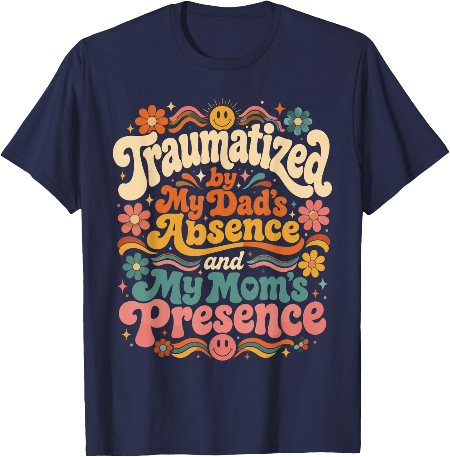 Traumatized by My Dad's Absence and My Mom's Presence Groovy T-Shirt - T-Shirt | Navy