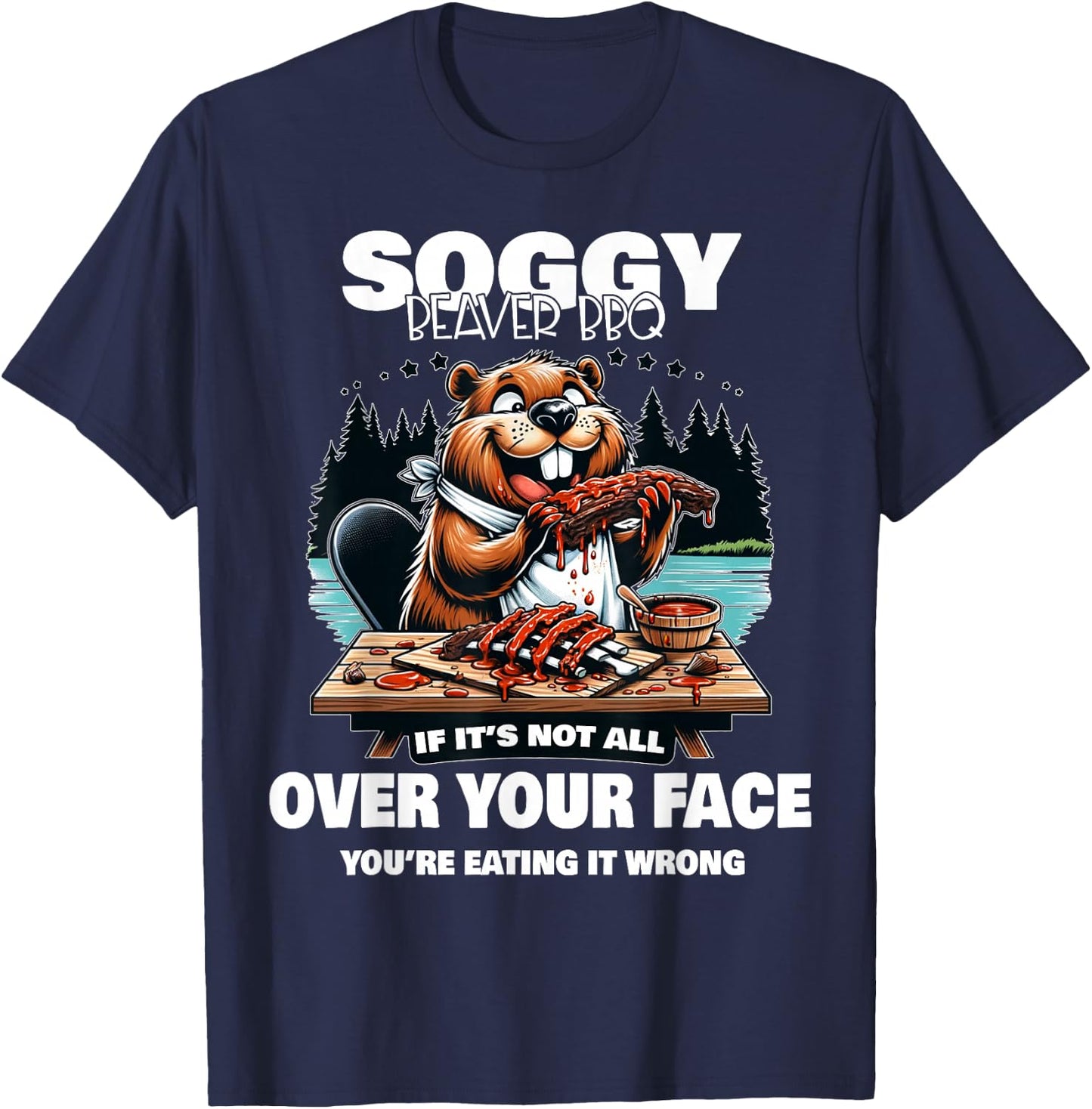 Soggy Beaver BBQ If It's Not All Over Your Face Beaver T-Shirt - T-Shirt | Navy