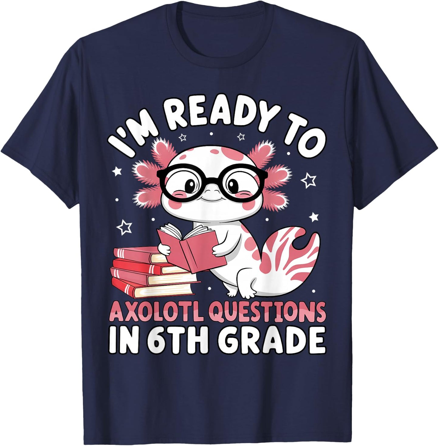 I'm Ready to Axolotl Questions in 6th Grade Back to School T-Shirt - T-Shirt | Navy