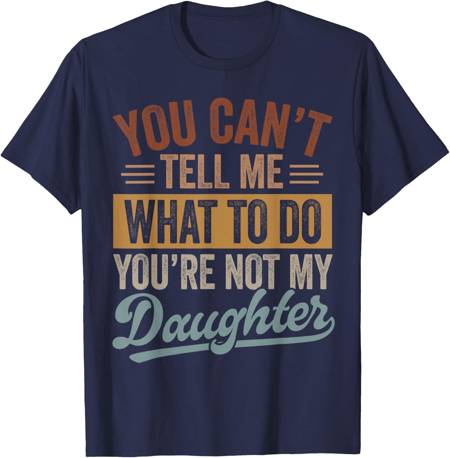 You Can't Tell Me What to Do You're Not My Daughter Dad Men T-Shirt - T-Shirt | Navy