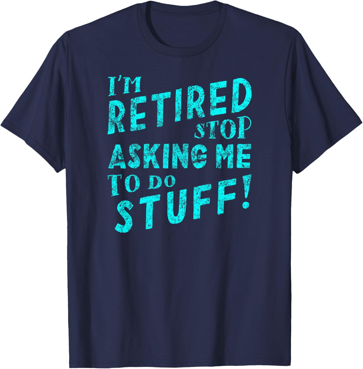 I'm Retired Stop Asking Me to Do Stuff! T-Shirt - T-Shirt | Navy