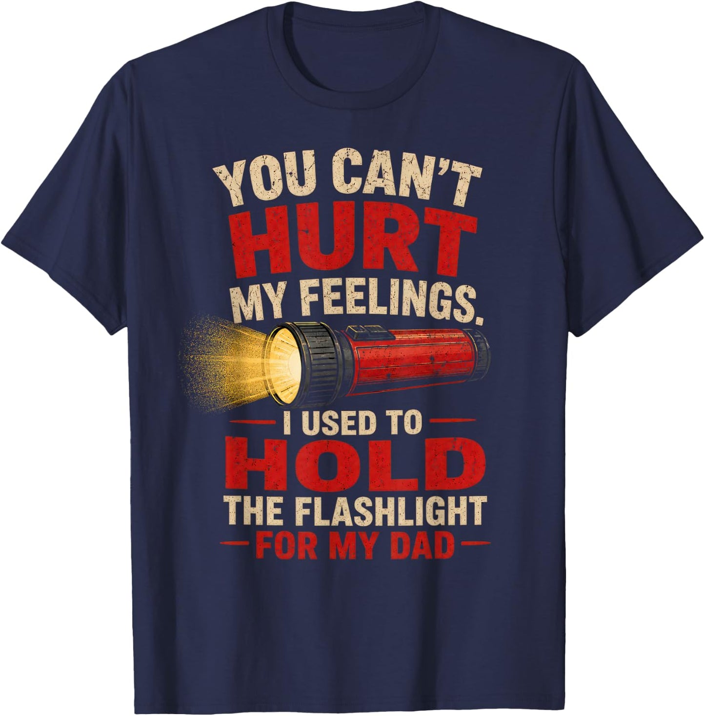 You Can't Hurt My Feelings I Used to Hold the Flashlight Dad T-Shirt - T-Shirt | Navy