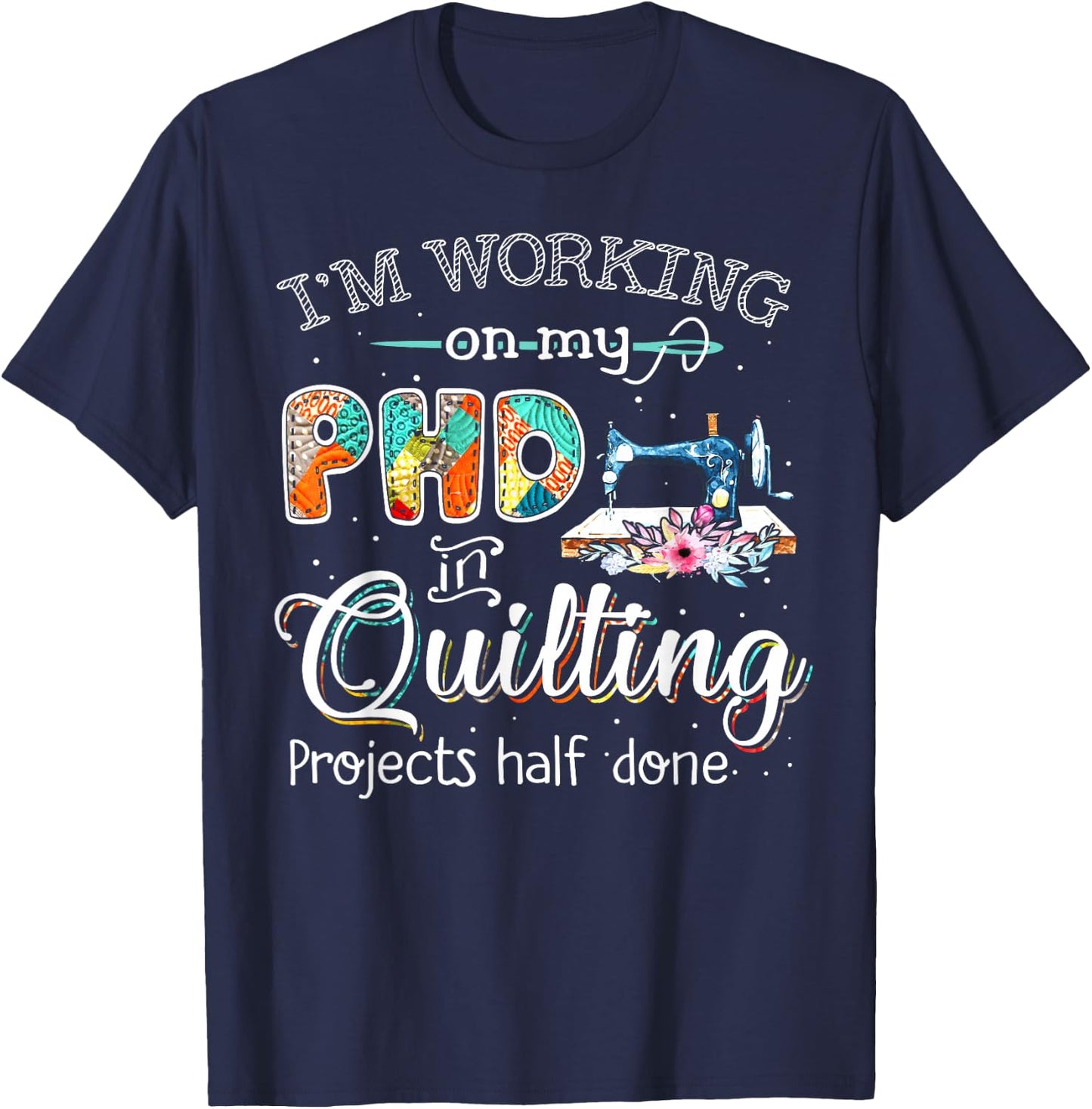 I'm working on my PHD in quilting T-Shirt - T-Shirt | Navy