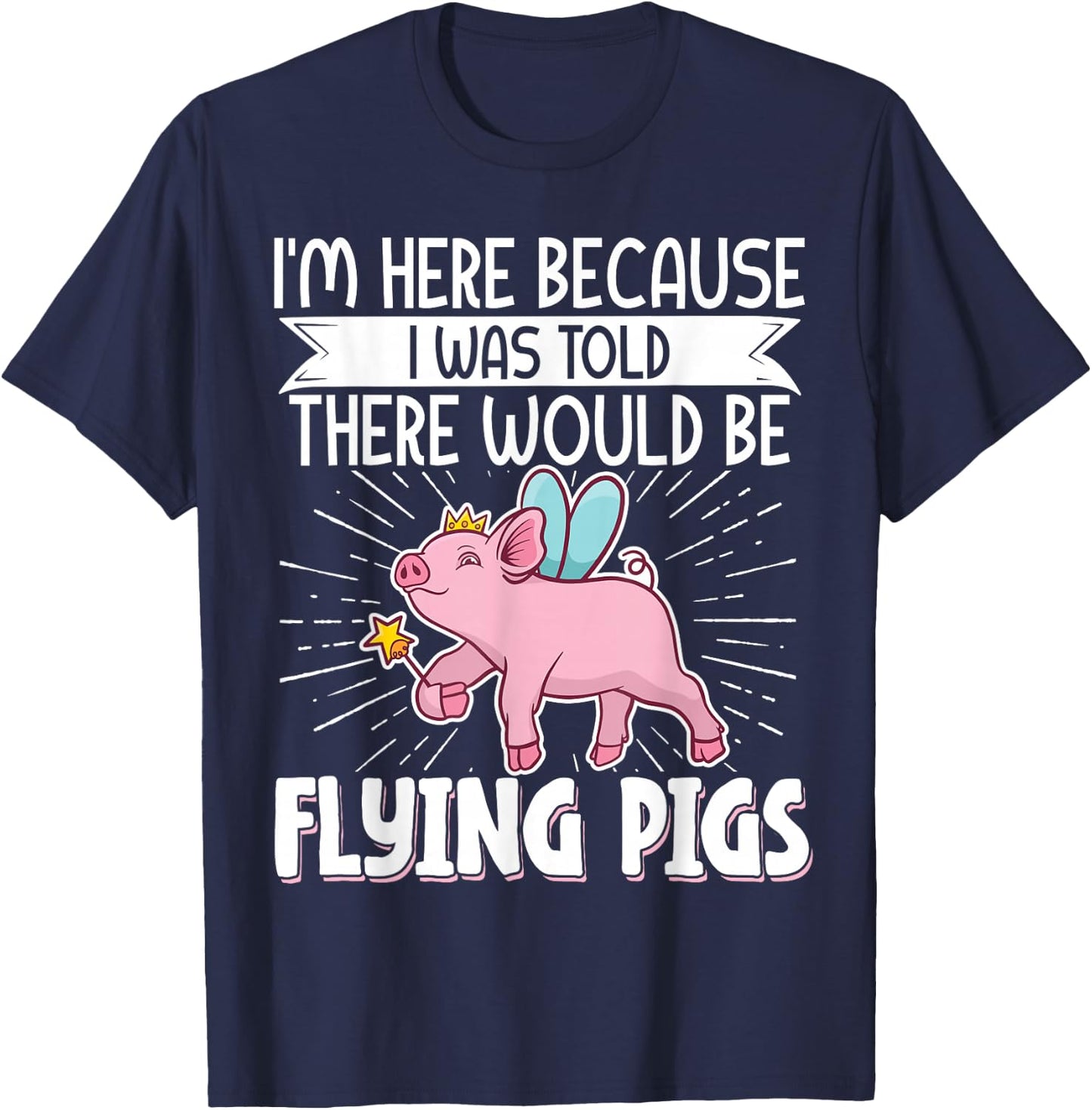 I'm Here Because I Was Told There Would Be Flying Pigs T-Shirt - T-Shirt | Navy