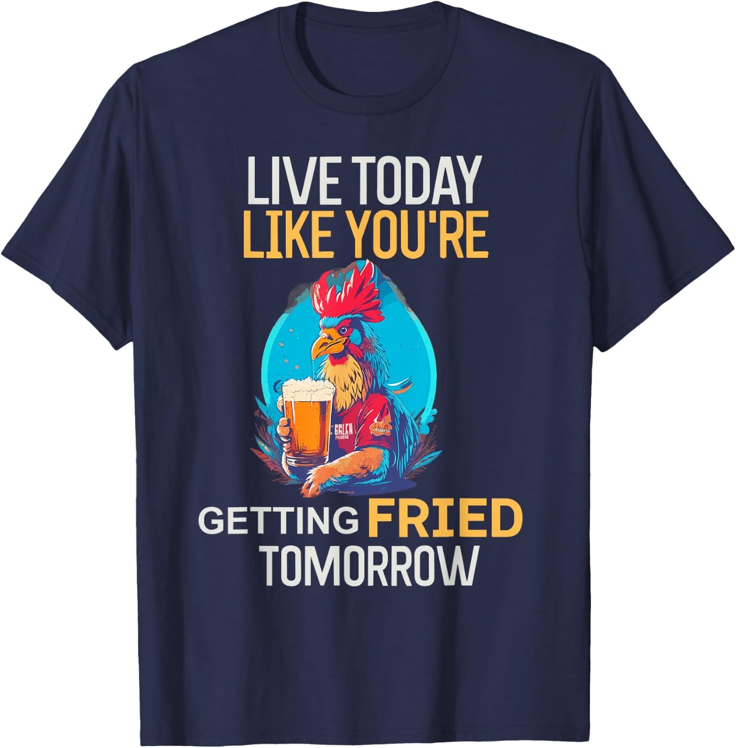 Live Today Like You Are Getting Fried Tomorrow Chicken Beer T-Shirt - T-Shirt | Navy