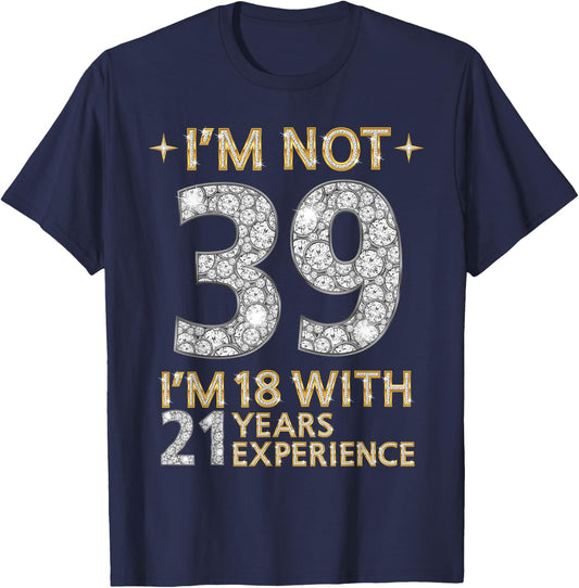 I'm Not 39 I'm 18 with 21 Years Experience Funny 39th b-day T-Shirt - T-Shirt | Navy