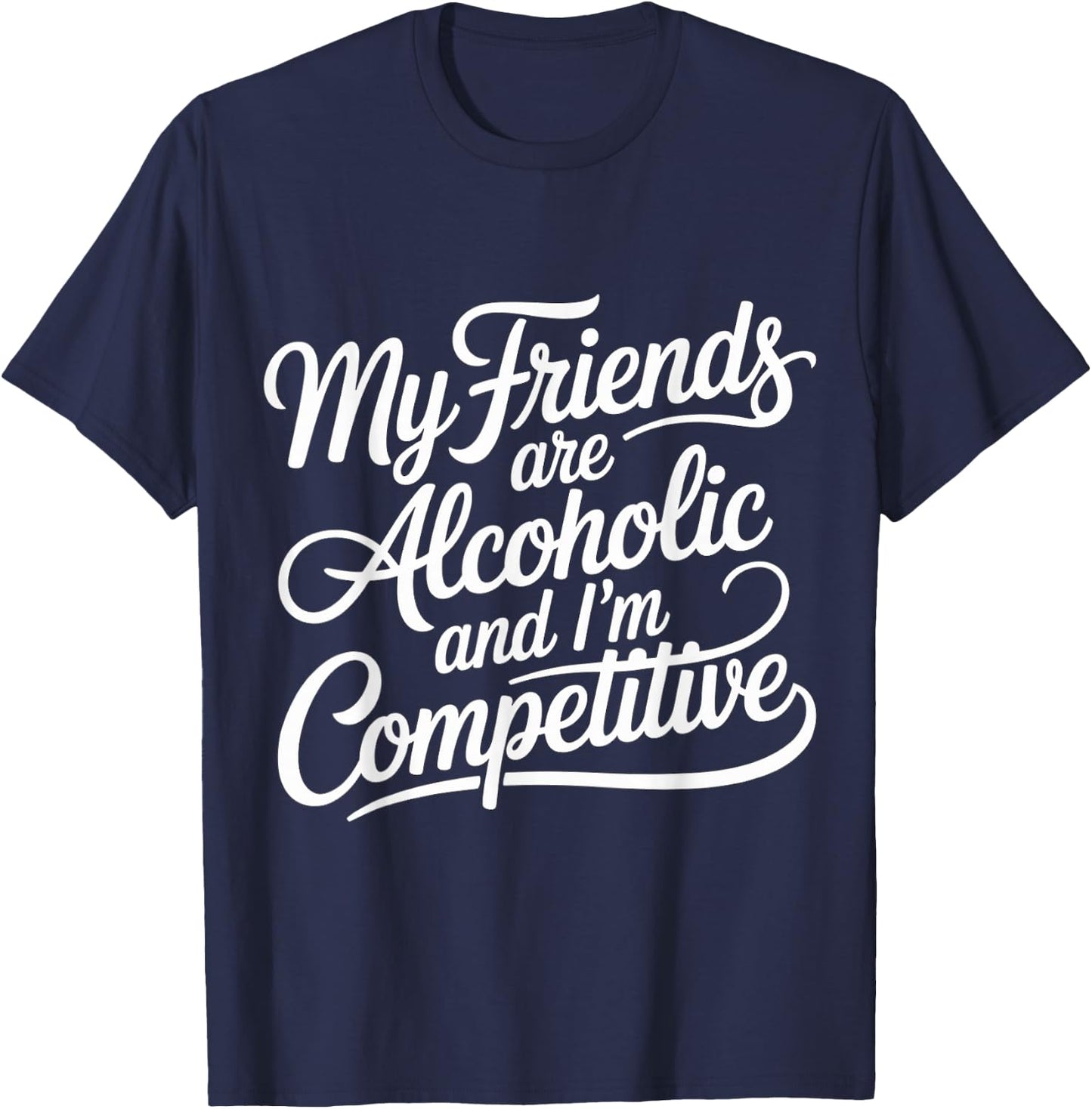 My Friends are Alcoholic and I'm Competitive T-Shirt - T-Shirt | Navy
