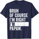 Bruh Of Course I'm Right I'm Papaw Gifts Papaw Father's Day T-Shirt - T-Shirt | Navy